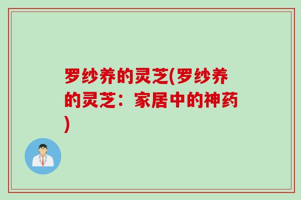 罗纱养的灵芝(罗纱养的灵芝：家居中的神药)