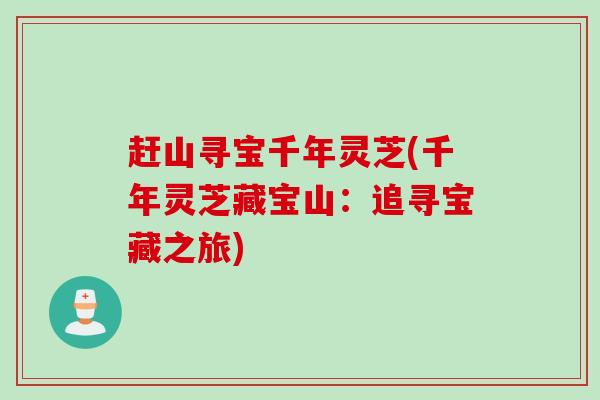 赶山寻宝千年灵芝(千年灵芝藏宝山:追寻宝藏之旅) 赶山寻宝千年灵芝(千年灵芝藏宝山:追寻宝藏之旅)