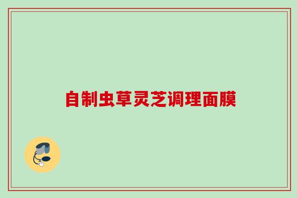 自制虫草灵芝调理面膜