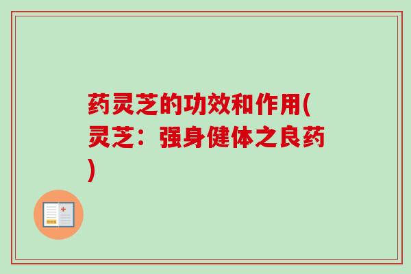 药灵芝的功效和作用(灵芝：强身健体之良药)