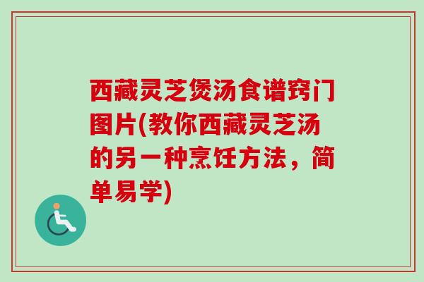西藏灵芝煲汤食谱窍门图片(教你西藏灵芝汤的另一种烹饪方法,简单易学) 西藏灵芝煲汤食谱窍门图片(教你西藏灵芝汤的另一种烹饪方法,简单易学)