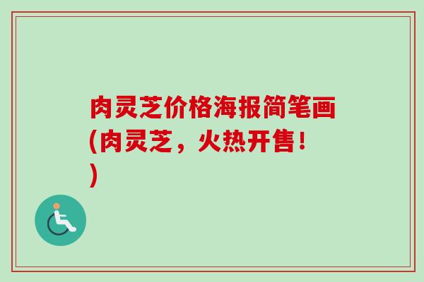 肉灵芝价格海报简笔画(肉灵芝，火热开售！)