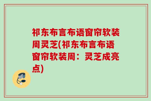 祁东布言布语窗帘软装周灵芝(祁东布言布语窗帘软装周：灵芝成亮点)