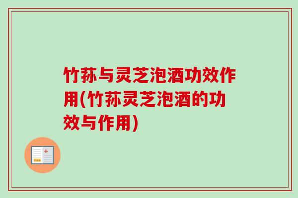 竹荪与灵芝泡酒功效作用(竹荪灵芝泡酒的功效与作用) 竹荪与灵芝泡酒功效作用(竹荪灵芝泡酒的功效与作用)