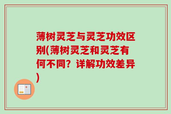 薄树灵芝与灵芝功效区别(薄树灵芝和灵芝有何不同？详解功效差异)