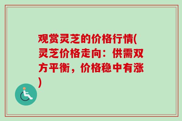 观赏灵芝的价格行情(灵芝价格走向：供需双方平衡，价格稳中有涨)