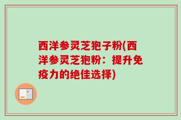 西洋参灵芝狍子粉(西洋参灵芝狍粉：提升免疫力的绝佳选择)