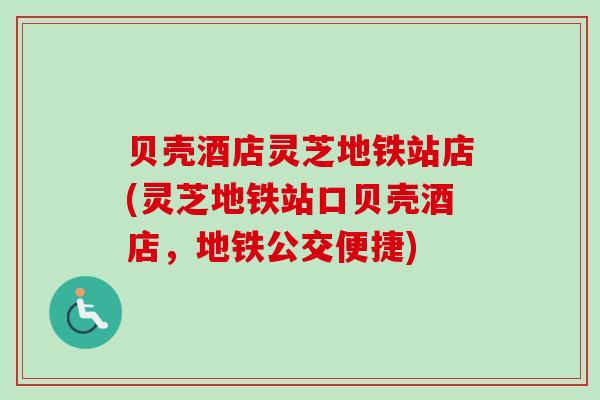 贝壳酒店灵芝地铁站店(灵芝地铁站口贝壳酒店，地铁公交便捷)