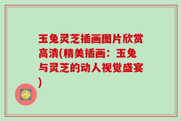 玉兔灵芝插画图片欣赏高清(精美插画：玉兔与灵芝的动人视觉盛宴)