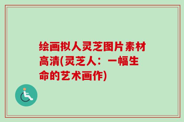 绘画拟人灵芝图片素材高清(灵芝人：一幅生命的艺术画作)