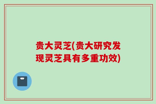 贵大灵芝(贵大研究发现灵芝具有多重功效) 贵大灵芝(贵大研究发现灵芝具有多重功效)