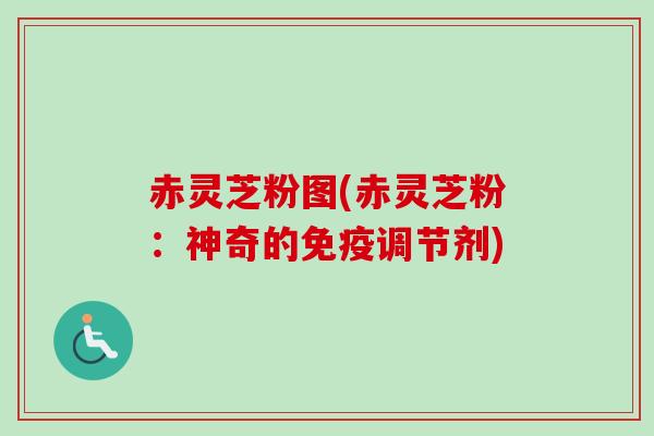 赤灵芝粉图(赤灵芝粉:神奇的免疫调节剂) 赤灵芝粉图(赤灵芝粉:神奇的免疫调节剂)