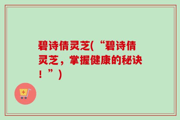 碧诗倩灵芝(“碧诗倩灵芝，掌握健康的秘诀！”)