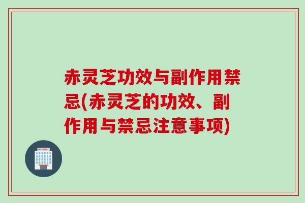 赤灵芝功效与副作用禁忌(赤灵芝的功效、副作用与禁忌注意事项) 赤灵芝功效与副作用禁忌(赤灵芝的功效、副作用与禁忌注意事项)