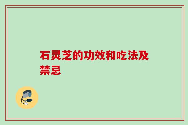 石灵芝的功效和吃法及禁忌 石灵芝的功效和吃法及禁忌