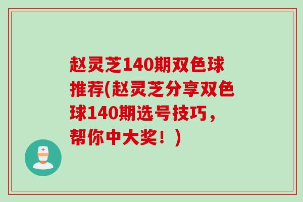 赵灵芝140期双色球推荐(赵灵芝分享双色球140期选号技巧,帮你中大奖!) 赵灵芝140期双色球推荐(赵灵芝分享双色球140期选号技巧,帮你中大奖!)