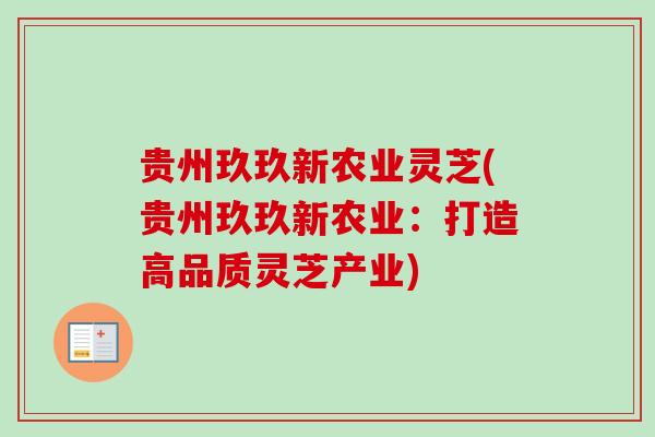 贵州玖玖新农业灵芝(贵州玖玖新农业:打造高品质灵芝产业) 贵州玖玖新农业灵芝(贵州玖玖新农业:打造高品质灵芝产业)