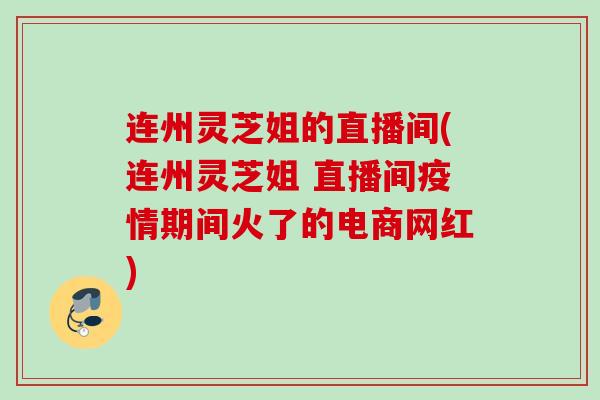 连州灵芝姐的直播间(连州灵芝姐 直播间疫情期间火了的电商网红)