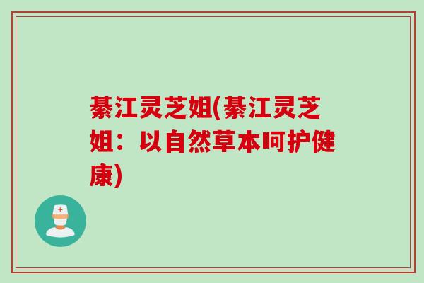 綦江灵芝姐(綦江灵芝姐：以自然草本呵护健康)