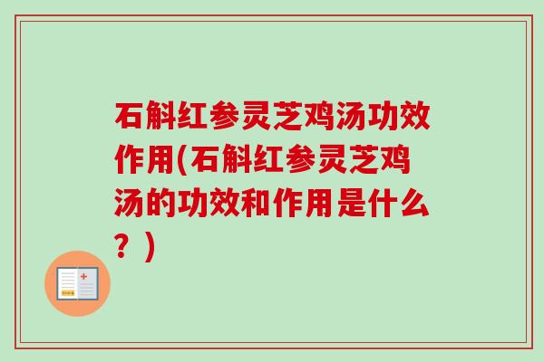 石斛红参灵芝鸡汤功效作用(石斛红参灵芝鸡汤的功效和作用是什么?) 石斛红参灵芝鸡汤功效作用(石斛红参灵芝鸡汤的功效和作用是什么?)