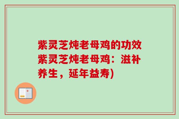 紫灵芝炖老母鸡的功效紫灵芝炖老母鸡:滋补养生,延年益寿) 紫灵芝炖老母鸡的功效紫灵芝炖老母鸡:滋补养生,延年益寿)