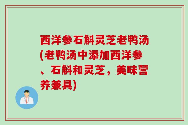 西洋参石斛灵芝老鸭汤(老鸭汤中添加西洋参、石斛和灵芝,美味营养兼具) 西洋参石斛灵芝老鸭汤(老鸭汤中添加西洋参、石斛和灵芝,美味营养兼具)