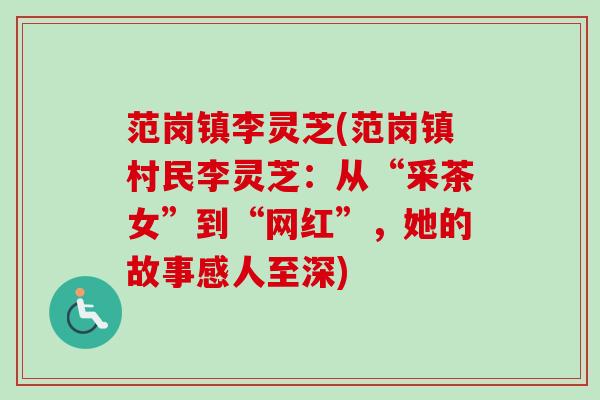 范岗镇李灵芝(范岗镇村民李灵芝:从“采茶女”到“网红”,她的故事感人至深) 范岗镇李灵芝(范岗镇村民李灵芝:从“采茶女”到“网红”,她的故事感人至深)