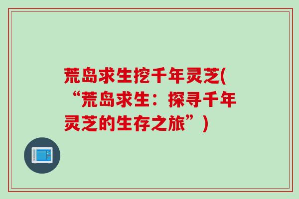 荒岛求生挖千年灵芝(“荒岛求生：探寻千年灵芝的生存之旅”)