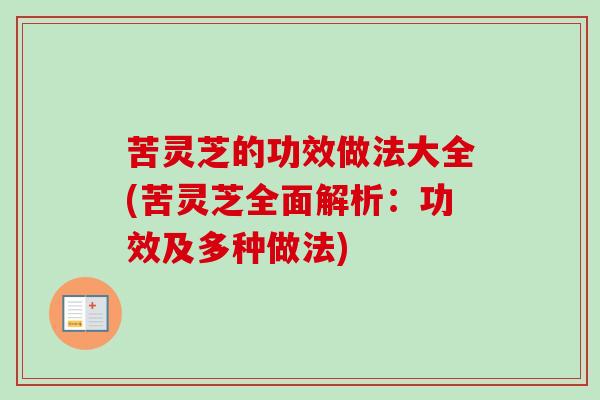 苦灵芝的功效做法大全(苦灵芝全面解析：功效及多种做法)