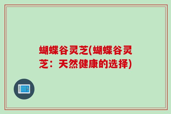 蝴蝶谷灵芝(蝴蝶谷灵芝：天然健康的选择)