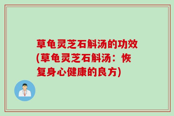 草龟灵芝石斛汤的功效(草龟灵芝石斛汤:恢复身心健康的良方) 草龟灵芝石斛汤的功效(草龟灵芝石斛汤:恢复身心健康的良方)