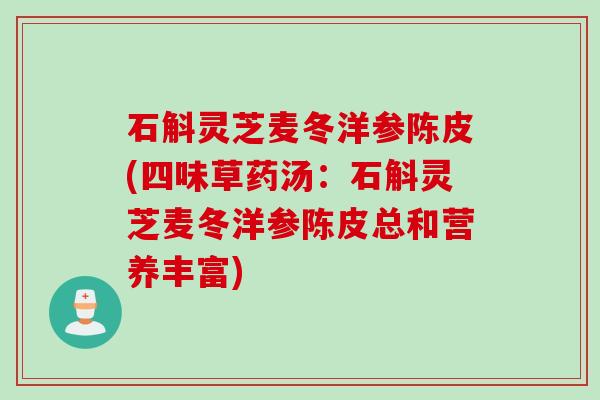 石斛灵芝麦冬洋参陈皮(四味草药汤:石斛灵芝麦冬洋参陈皮总和营养丰富) 石斛灵芝麦冬洋参陈皮(四味草药汤:石斛灵芝麦冬洋参陈皮总和营养丰富)