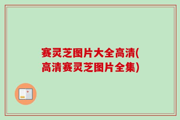 赛灵芝图片大全高清(高清赛灵芝图片全集) 赛灵芝图片大全高清(高清赛灵芝图片全集)