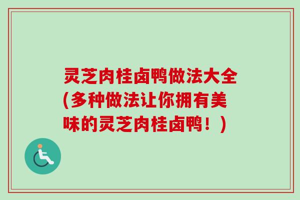灵芝肉桂卤鸭做法大全(多种做法让你拥有美味的灵芝肉桂卤鸭!) 灵芝肉桂卤鸭做法大全(多种做法让你拥有美味的灵芝肉桂卤鸭!)