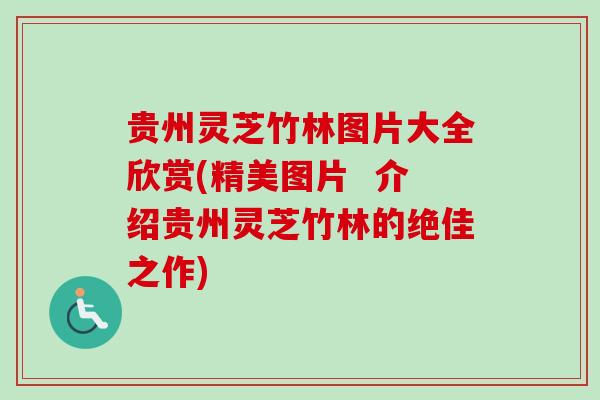 贵州灵芝竹林图片大全欣赏(精美图片 介绍贵州灵芝竹林的绝佳之作) 贵州灵芝竹林图片大全欣赏(精美图片 介绍贵州灵芝竹林的绝佳之作)