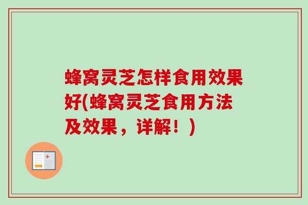 蜂窝灵芝怎样食用效果好(蜂窝灵芝食用方法及效果,详解!) 蜂窝灵芝怎样食用效果好(蜂窝灵芝食用方法及效果,详解!)