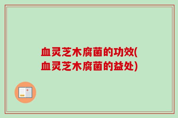 灵芝木腐菌的功效(灵芝木腐菌的益处) 灵芝木腐菌的功效(灵芝木腐菌的益处)