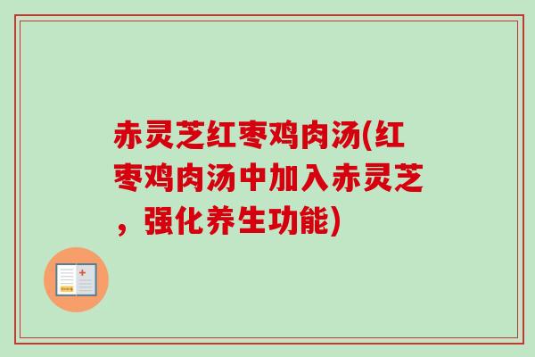 赤灵芝红枣鸡肉汤(红枣鸡肉汤中加入赤灵芝,强化养生功能) 赤灵芝红枣鸡肉汤(红枣鸡肉汤中加入赤灵芝,强化养生功能)