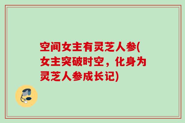 空间女主有灵芝人参(女主突破时空,化身为灵芝人参成长记) 空间女主有灵芝人参(女主突破时空,化身为灵芝人参成长记)