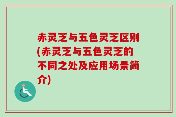 赤灵芝与五色灵芝区别(赤灵芝与五色灵芝的不同之处及应用场景简介) 赤灵芝与五色灵芝区别(赤灵芝与五色灵芝的不同之处及应用场景简介)