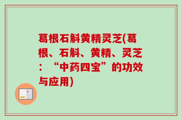 葛根石斛黄精灵芝(葛根、石斛、黄精、灵芝:“四宝”的功效与应用) 葛根石斛黄精灵芝(葛根、石斛、黄精、灵芝:“四宝”的功效与应用)