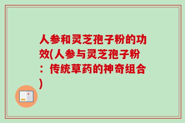 人参和灵芝孢子粉的功效(人参与灵芝孢子粉：传统草药的神奇组合)