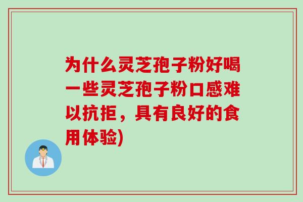 为什么灵芝孢子粉好喝一些灵芝孢子粉口感难以抗拒，具有良好的食用体验)