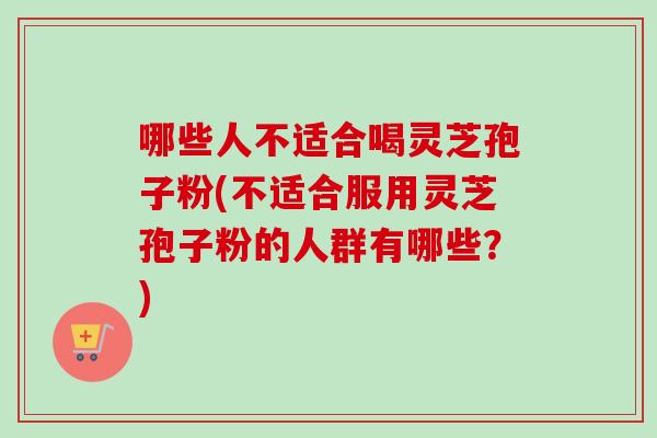 哪些人不适合喝灵芝孢子粉(不适合服用灵芝孢子粉的人群有哪些？)