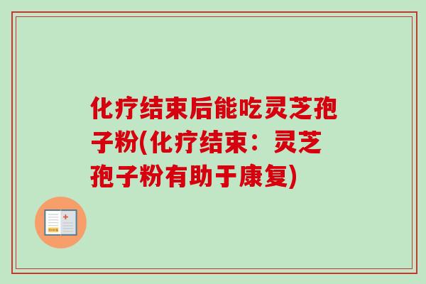 化疗结束后能吃灵芝孢子粉(化疗结束：灵芝孢子粉有助于康复)