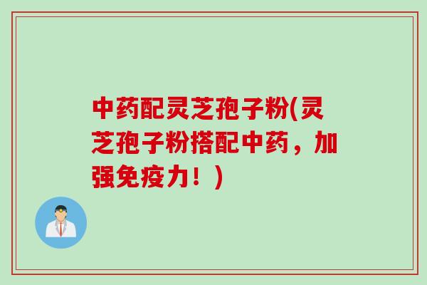 配灵芝孢子粉(灵芝孢子粉搭配,加强免疫力!) 配灵芝孢子粉(灵芝孢子粉搭配,加强免疫力!)