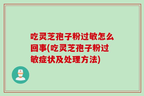 吃灵芝孢子粉过敏怎么回事(吃灵芝孢子粉过敏症状及处理方法)