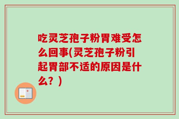 吃灵芝孢子粉胃难受怎么回事(灵芝孢子粉引起胃部不适的原因是什么?) 吃灵芝孢子粉胃难受怎么回事(灵芝孢子粉引起胃部不适的原因是什么?)