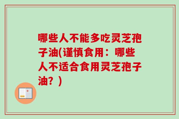 哪些人不能多吃灵芝孢子油(谨慎食用:哪些人不适合食用灵芝孢子油?) 哪些人不能多吃灵芝孢子油(谨慎食用:哪些人不适合食用灵芝孢子油?)