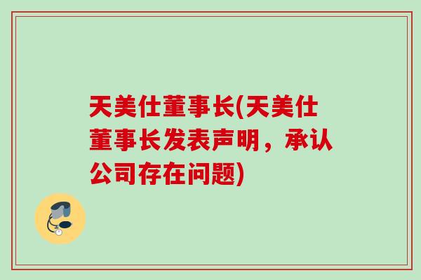 天美仕董事长(天美仕董事长发表声明，承认公司存在问题)
